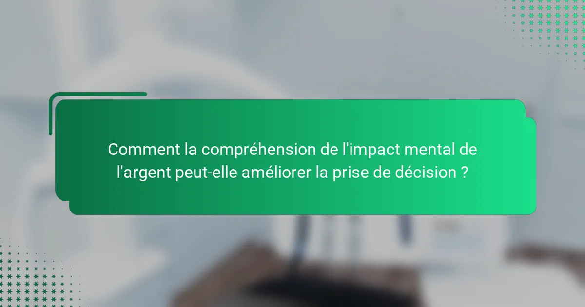 Comment la compréhension de l'impact mental de l'argent peut-elle améliorer la prise de décision ?