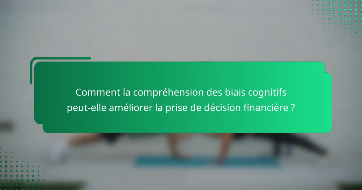 Comment la compréhension des biais cognitifs peut-elle améliorer la prise de décision financière ?