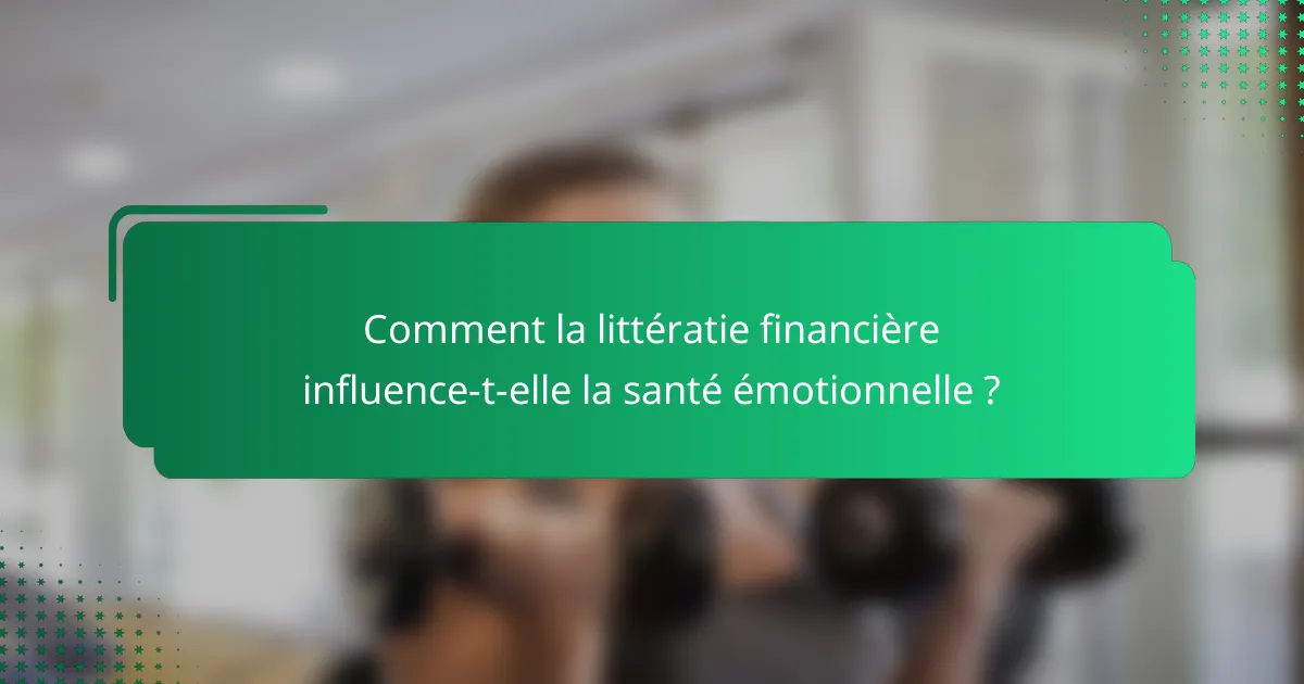 Comment la littératie financière influence-t-elle la santé émotionnelle ?