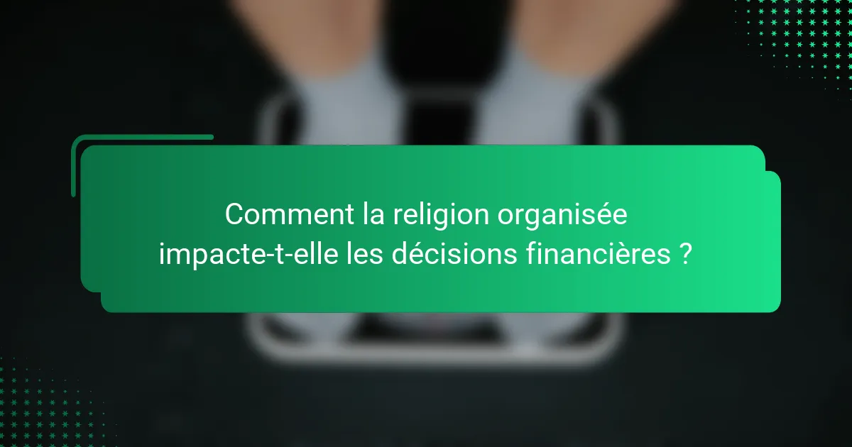 Comment la religion organisée impacte-t-elle les décisions financières ?