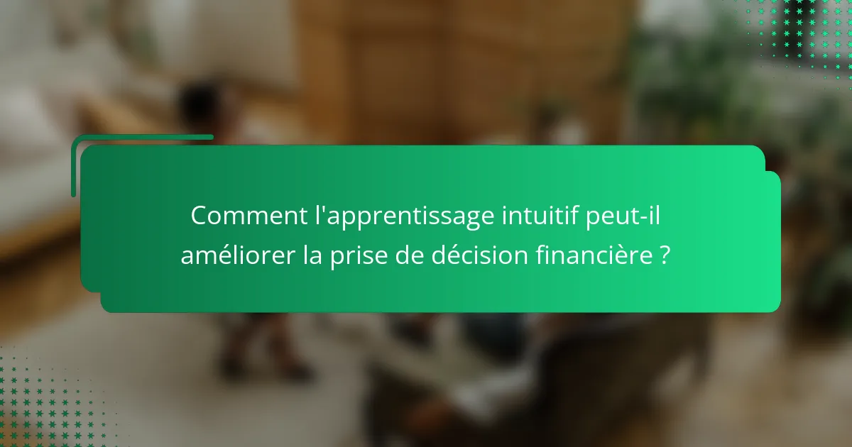 Comment l'apprentissage intuitif peut-il améliorer la prise de décision financière ?