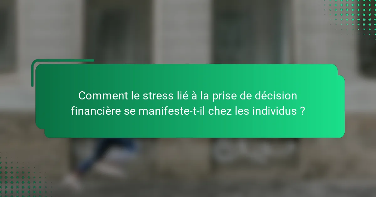 Comment le stress lié à la prise de décision financière se manifeste-t-il chez les individus ?