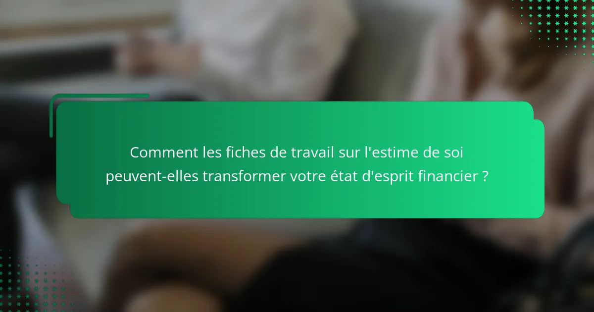 Comment les fiches de travail sur l'estime de soi peuvent-elles transformer votre état d'esprit financier ?