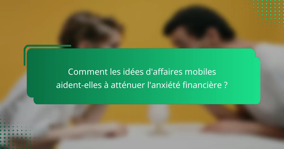 Comment les idées d'affaires mobiles aident-elles à atténuer l'anxiété financière ?