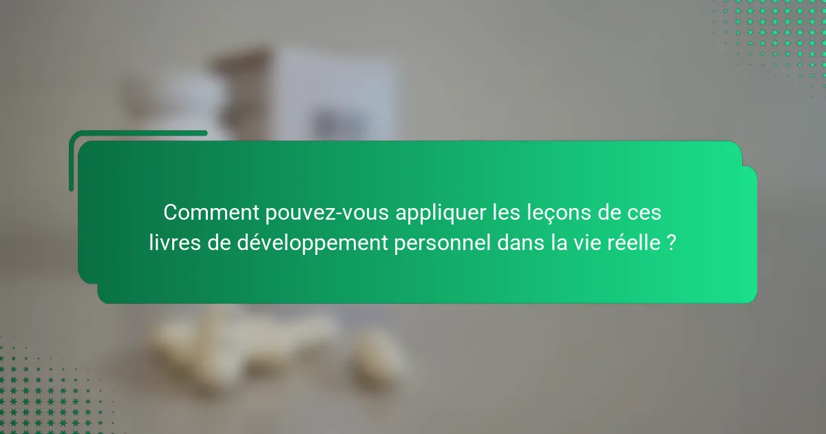 Comment pouvez-vous appliquer les leçons de ces livres de développement personnel dans la vie réelle ?
