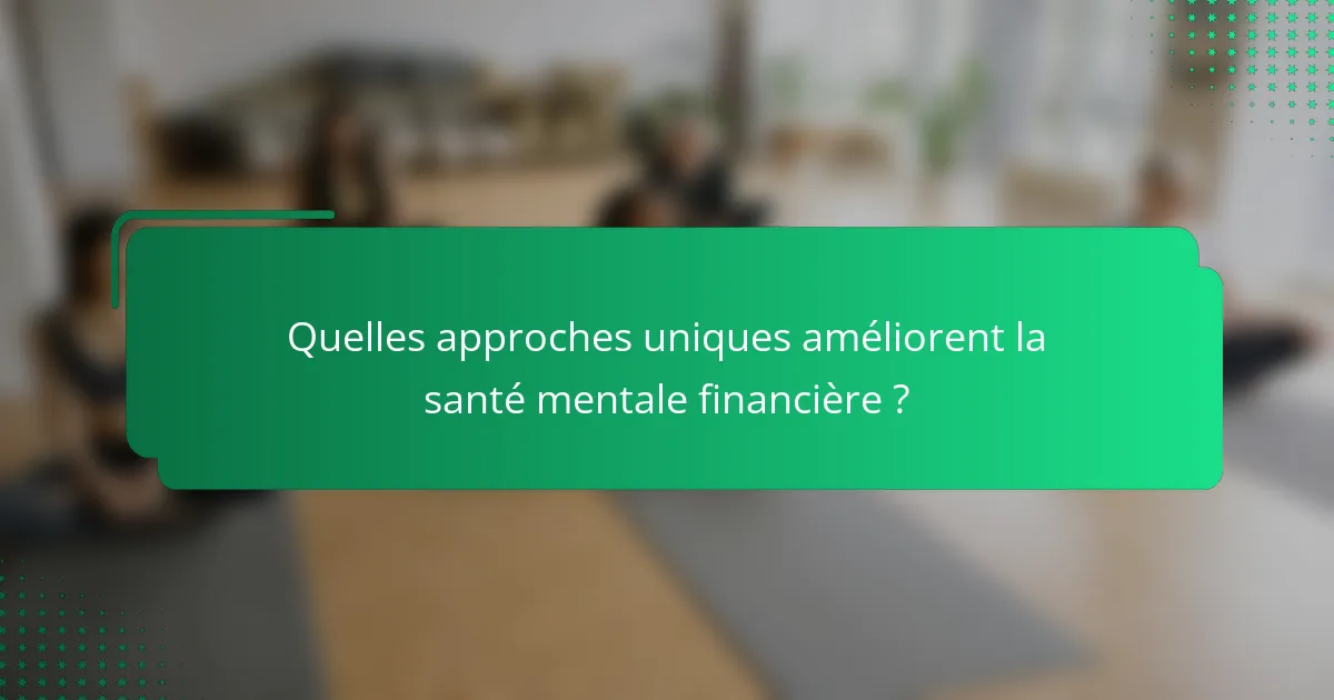 Quelles approches uniques améliorent la santé mentale financière ?