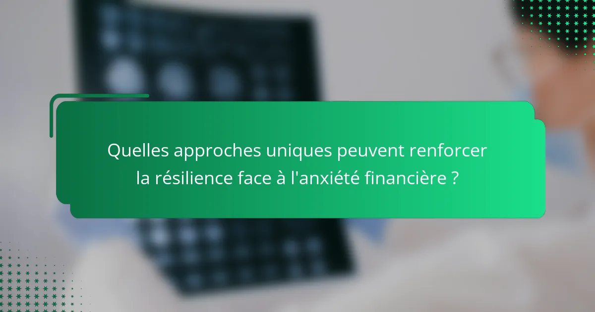 Quelles approches uniques peuvent renforcer la résilience face à l'anxiété financière ?