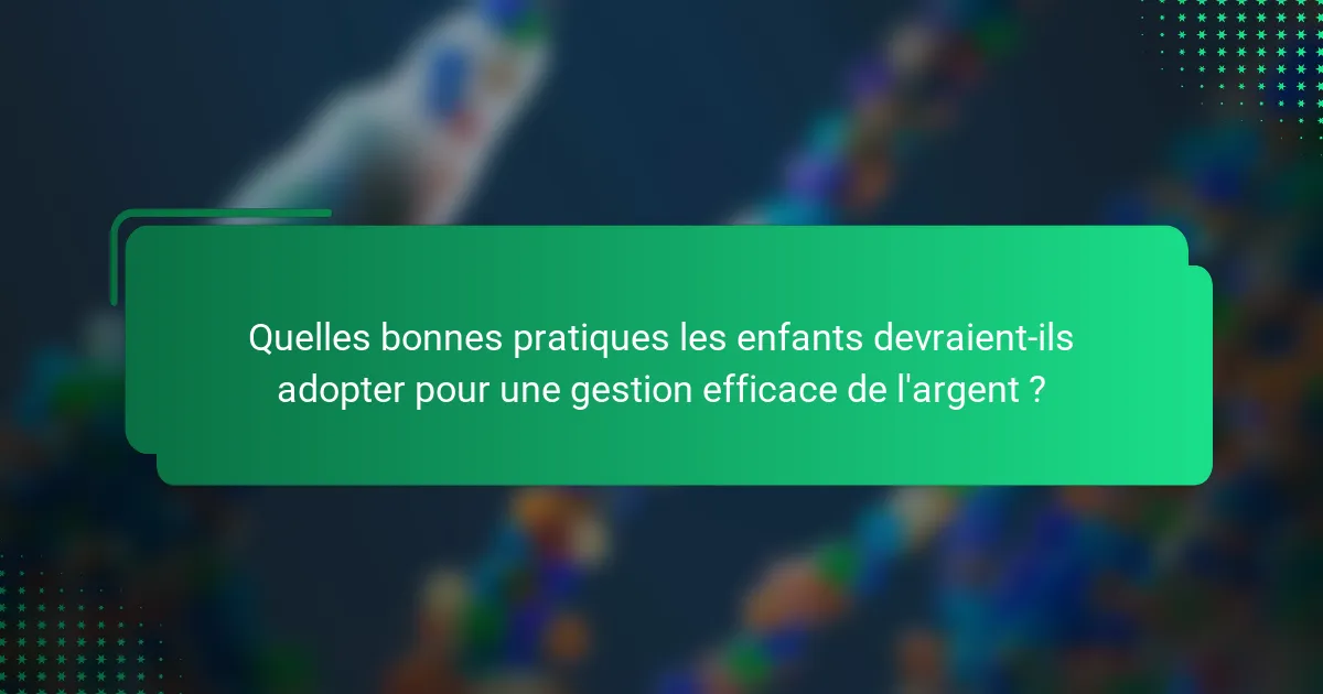 Quelles bonnes pratiques les enfants devraient-ils adopter pour une gestion efficace de l'argent ?