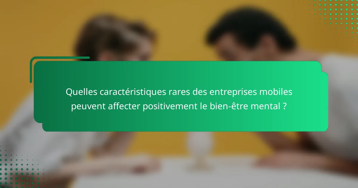 Quelles caractéristiques rares des entreprises mobiles peuvent affecter positivement le bien-être mental ?