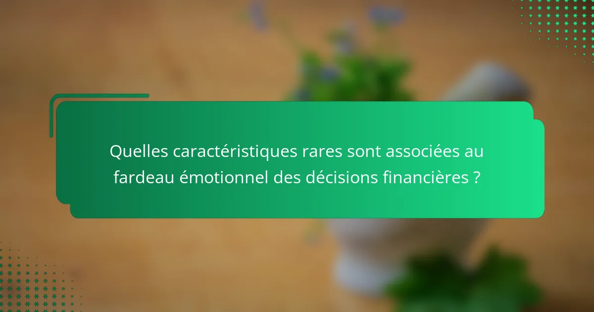 Quelles caractéristiques rares sont associées au fardeau émotionnel des décisions financières ?