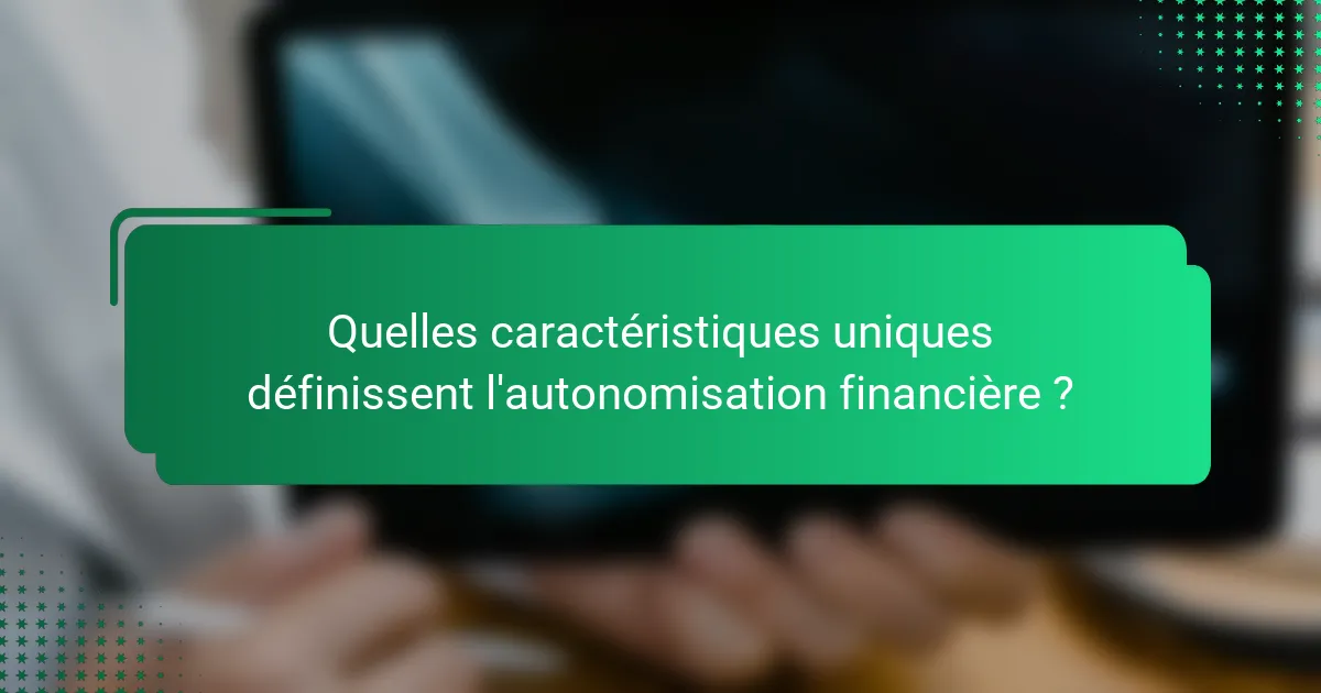 Quelles caractéristiques uniques définissent l'autonomisation financière ?
