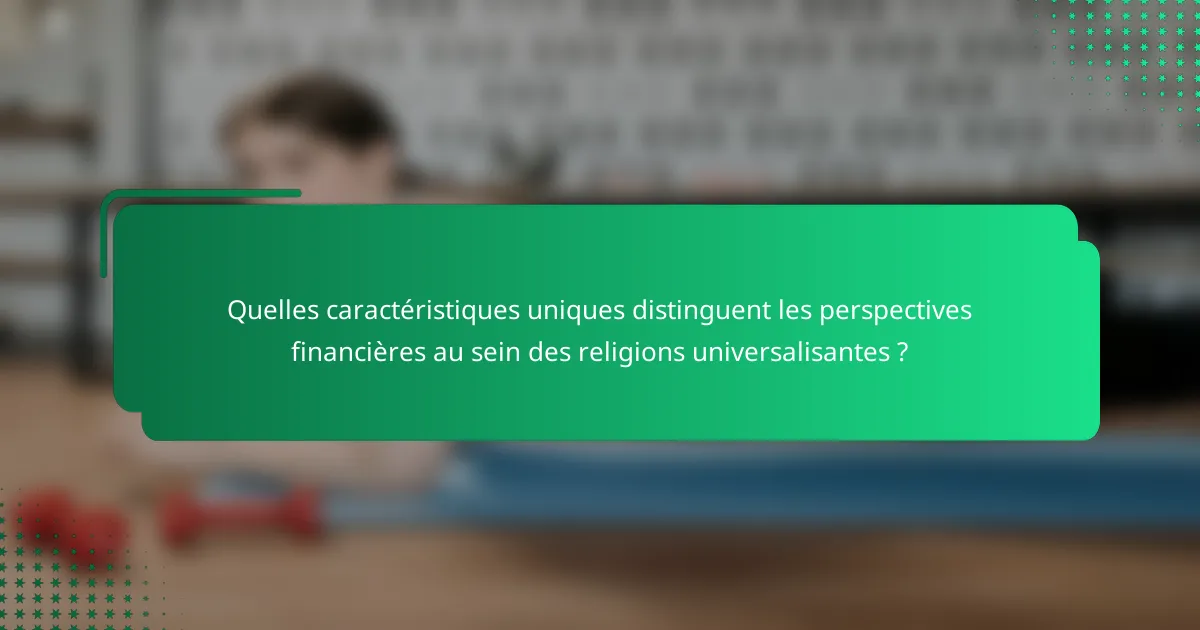 Quelles caractéristiques uniques distinguent les perspectives financières au sein des religions universalisantes ?