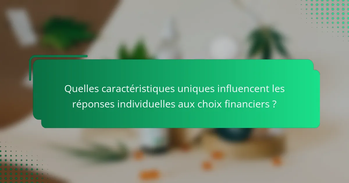 Quelles caractéristiques uniques influencent les réponses individuelles aux choix financiers ?