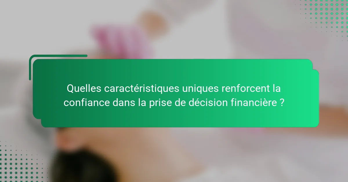 Quelles caractéristiques uniques renforcent la confiance dans la prise de décision financière ?