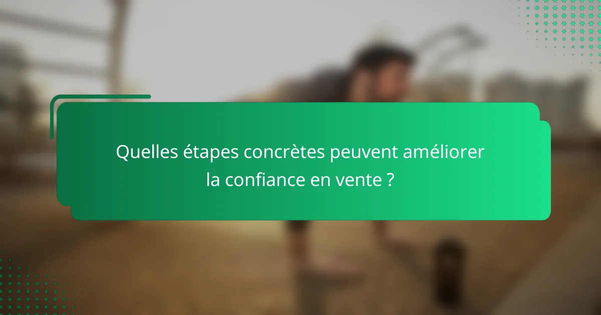 Quelles étapes concrètes peuvent améliorer la confiance en vente ?