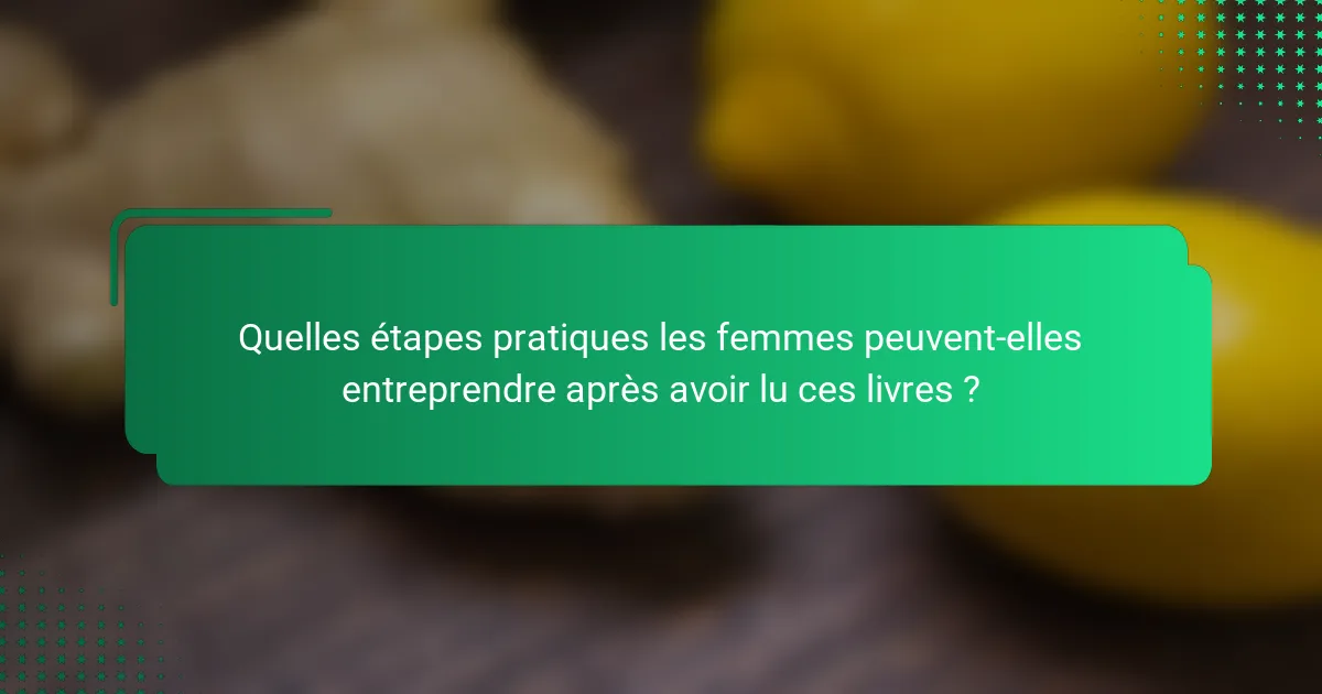 Quelles étapes pratiques les femmes peuvent-elles entreprendre après avoir lu ces livres ?