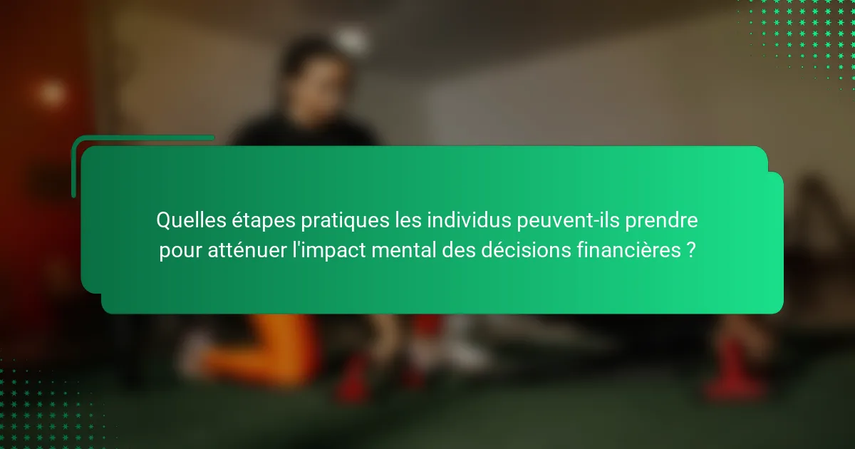 Quelles étapes pratiques les individus peuvent-ils prendre pour atténuer l'impact mental des décisions financières ?