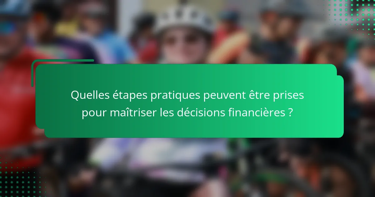 Quelles étapes pratiques peuvent être prises pour maîtriser les décisions financières ?