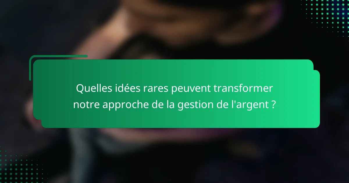 Quelles idées rares peuvent transformer notre approche de la gestion de l'argent ?