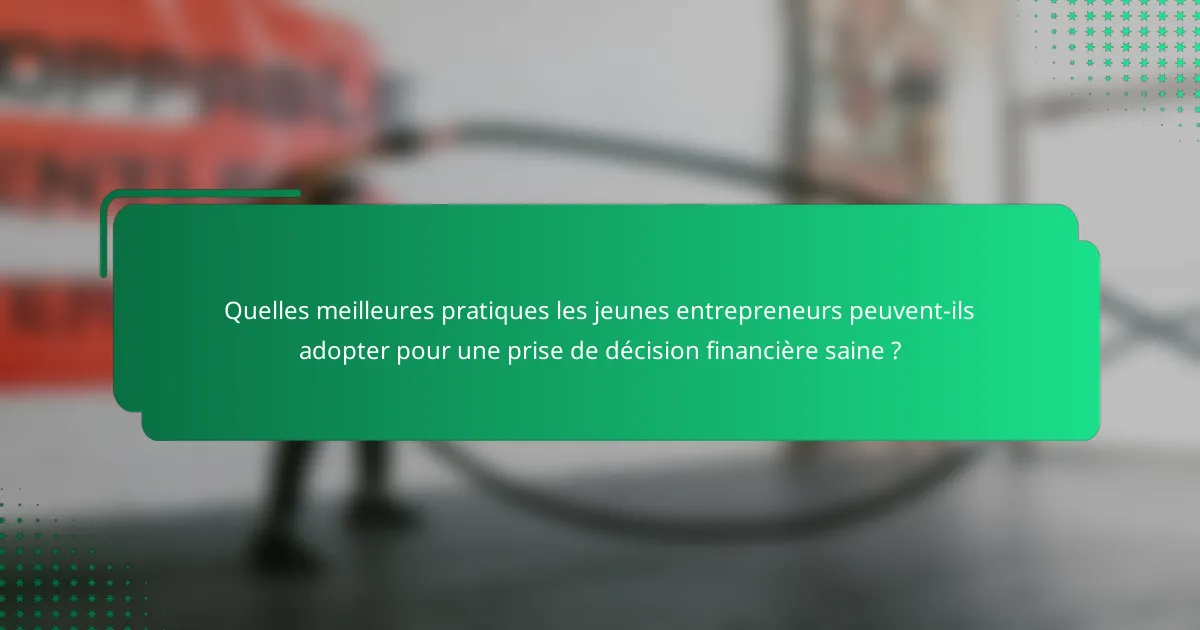 Quelles meilleures pratiques les jeunes entrepreneurs peuvent-ils adopter pour une prise de décision financière saine ?