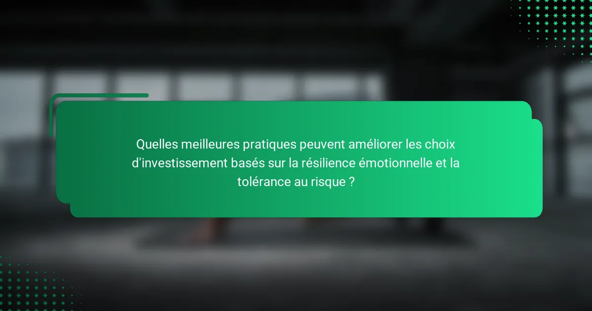 Quelles meilleures pratiques peuvent améliorer les choix d'investissement basés sur la résilience émotionnelle et la tolérance au risque ?