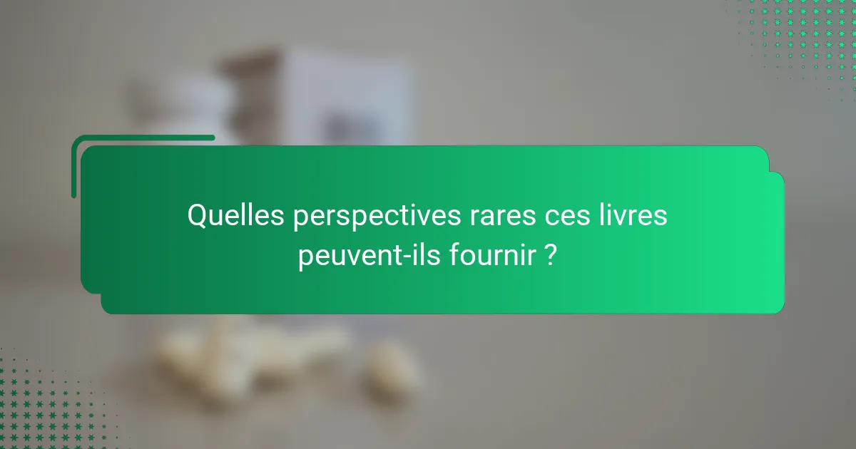 Quelles perspectives rares ces livres peuvent-ils fournir ?