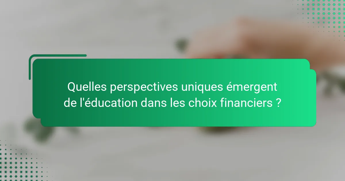 Quelles perspectives uniques émergent de l'éducation dans les choix financiers ?