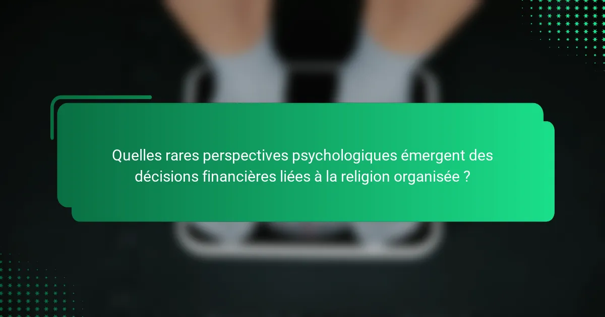 Quelles rares perspectives psychologiques émergent des décisions financières liées à la religion organisée ?
