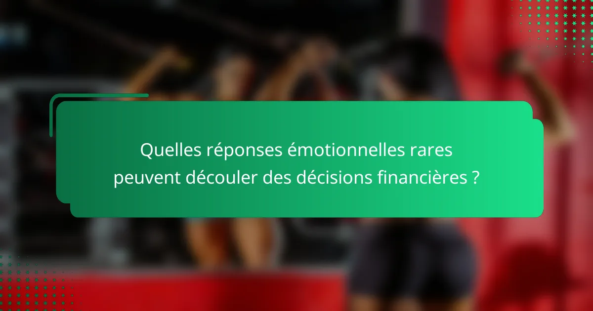 Quelles réponses émotionnelles rares peuvent découler des décisions financières ?