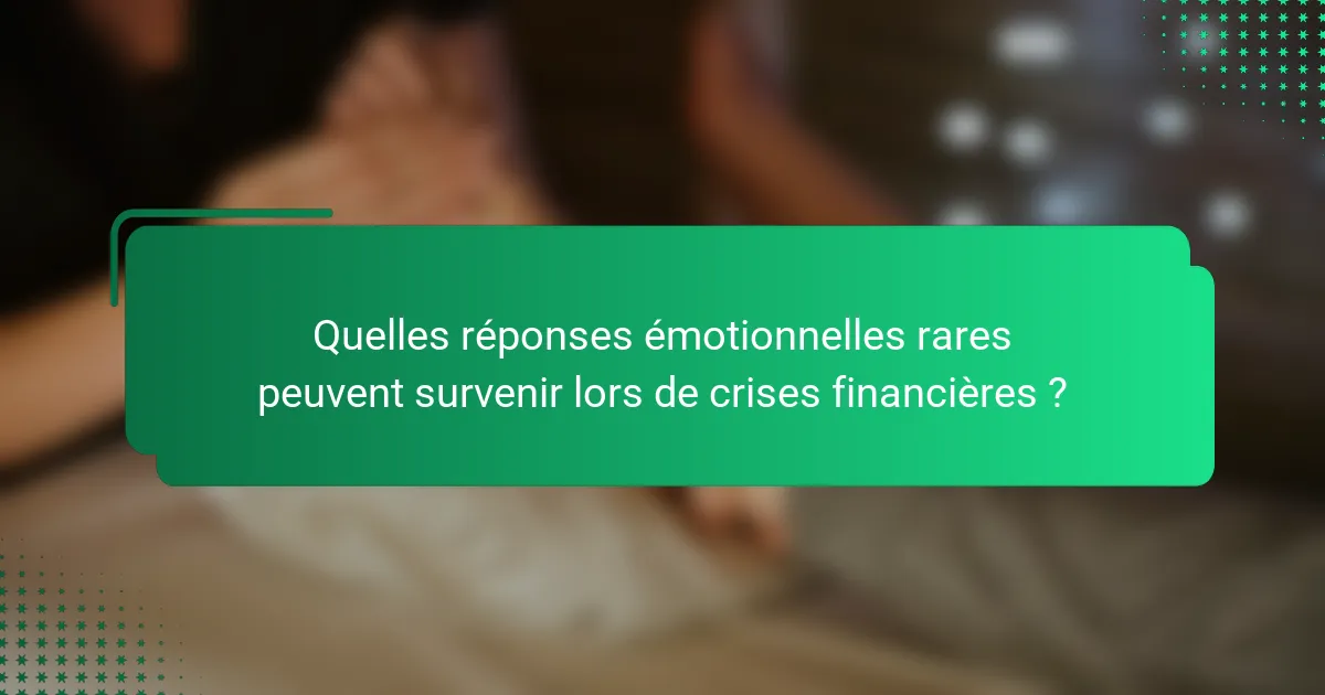 Quelles réponses émotionnelles rares peuvent survenir lors de crises financières ?