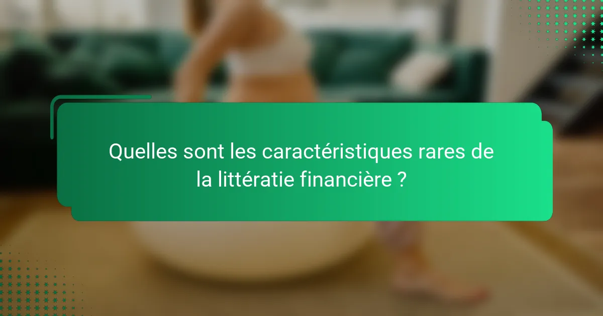 Quelles sont les caractéristiques rares de la littératie financière ?