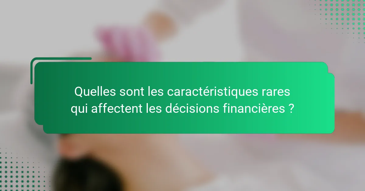 Quelles sont les caractéristiques rares qui affectent les décisions financières ?