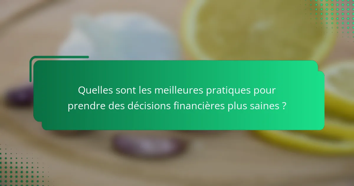Quelles sont les meilleures pratiques pour prendre des décisions financières plus saines ?
