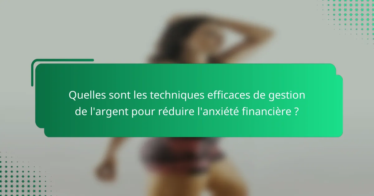 Quelles sont les techniques efficaces de gestion de l'argent pour réduire l'anxiété financière ?