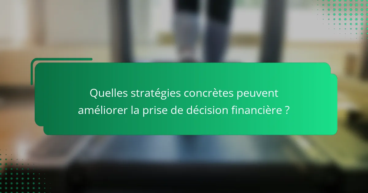 Quelles stratégies concrètes peuvent améliorer la prise de décision financière ?