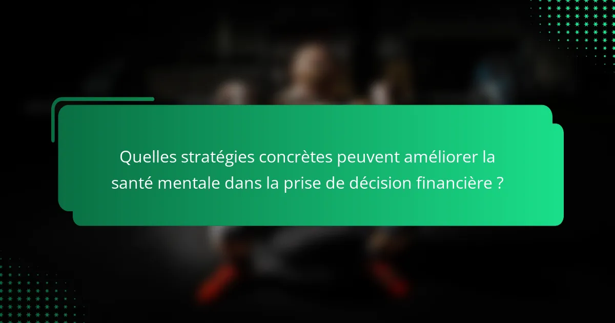 Quelles stratégies concrètes peuvent améliorer la santé mentale dans la prise de décision financière ?