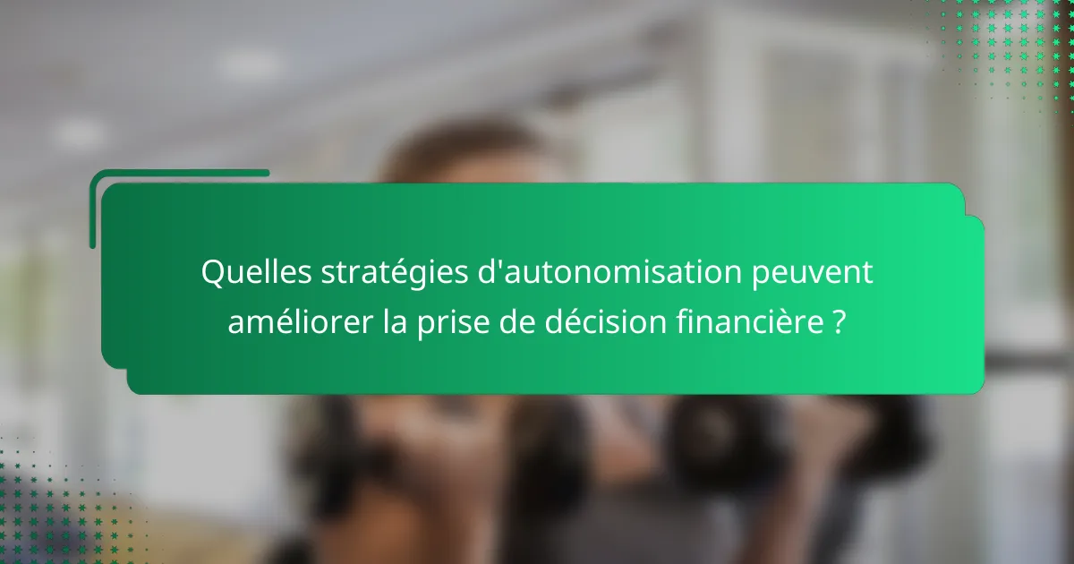 Quelles stratégies d'autonomisation peuvent améliorer la prise de décision financière ?