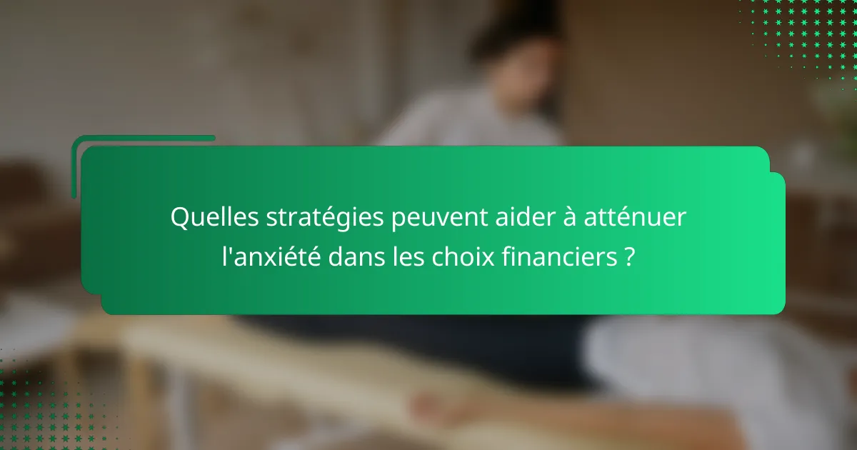Quelles stratégies peuvent aider à atténuer l'anxiété dans les choix financiers ?