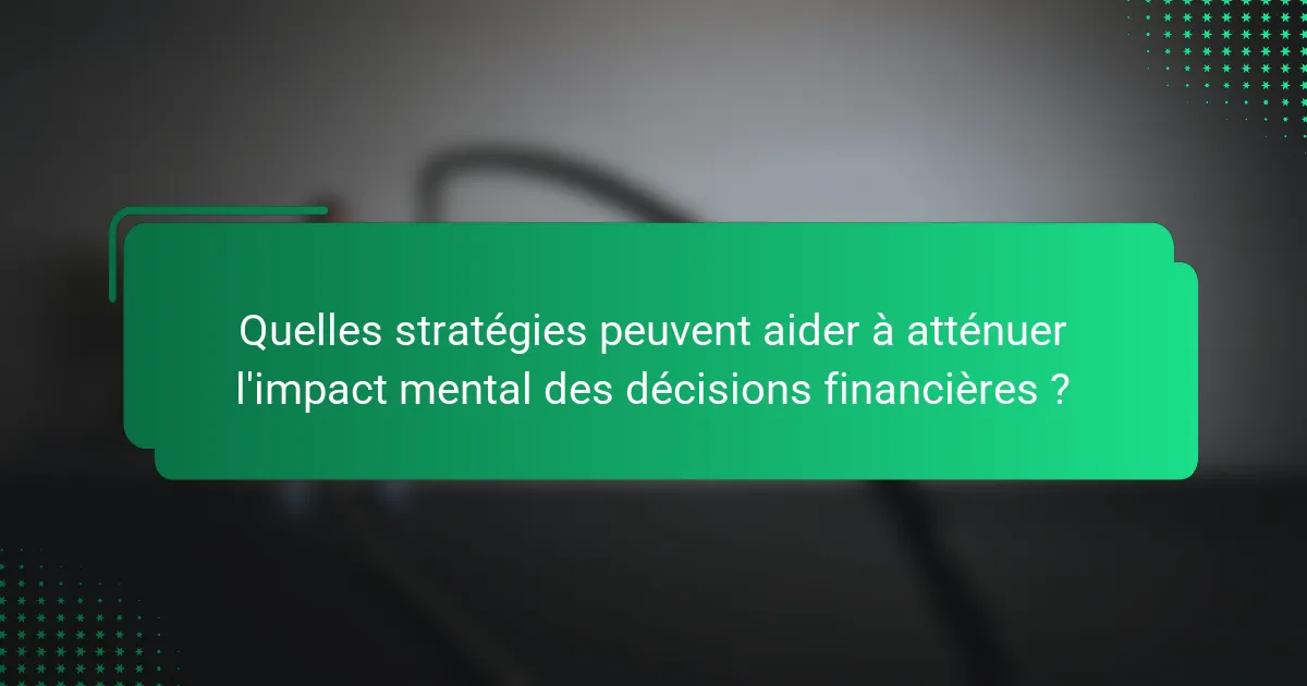 Quelles stratégies peuvent aider à atténuer l'impact mental des décisions financières ?