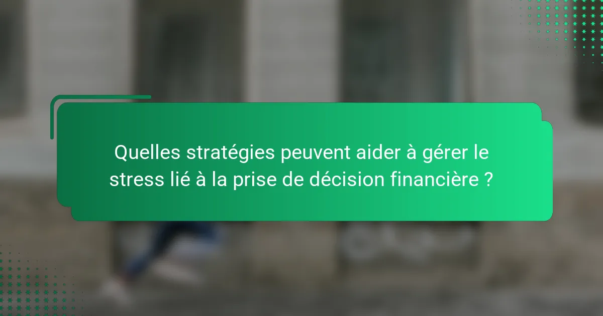 Quelles stratégies peuvent aider à gérer le stress lié à la prise de décision financière ?