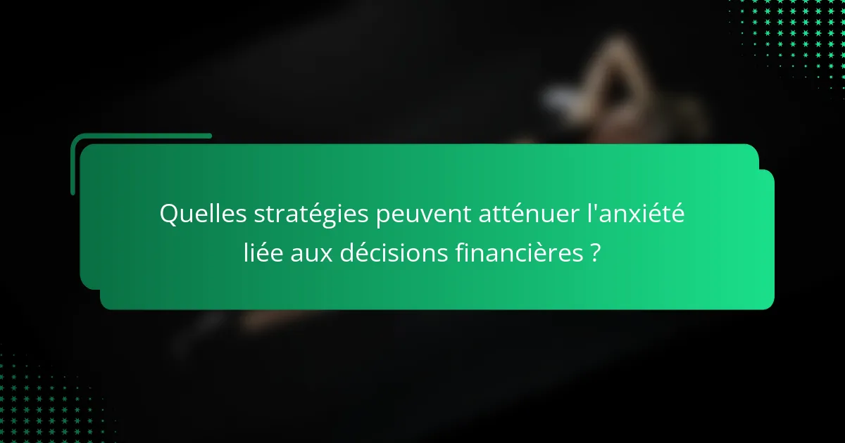 Quelles stratégies peuvent atténuer l'anxiété liée aux décisions financières ?