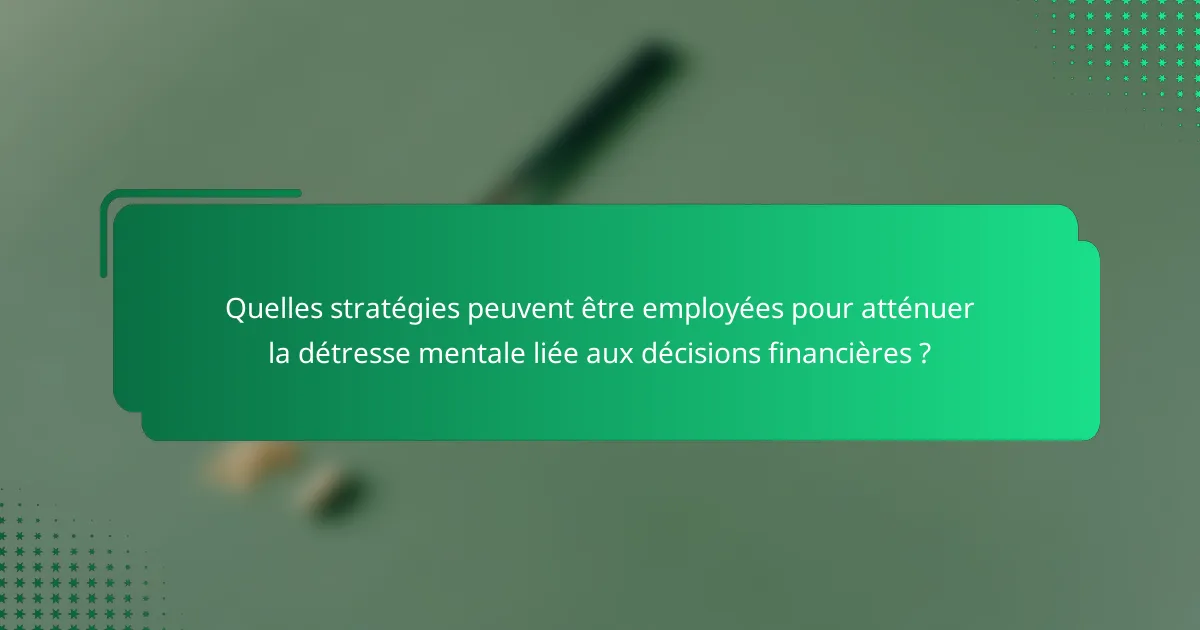 Quelles stratégies peuvent être employées pour atténuer la détresse mentale liée aux décisions financières ?