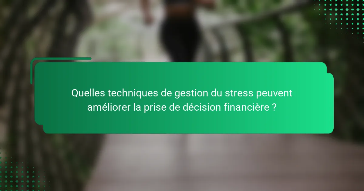 Quelles techniques de gestion du stress peuvent améliorer la prise de décision financière ?