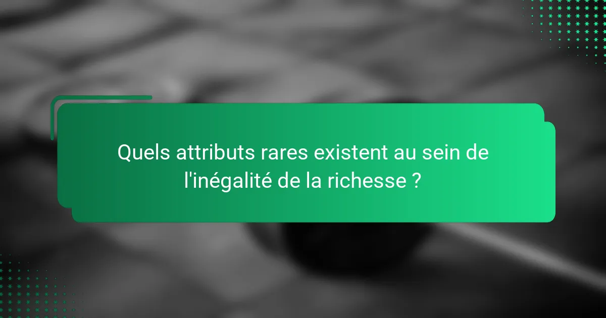 Quels attributs rares existent au sein de l'inégalité de la richesse ?