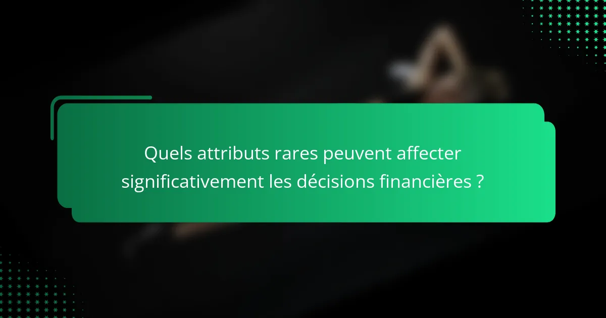 Quels attributs rares peuvent affecter significativement les décisions financières ?