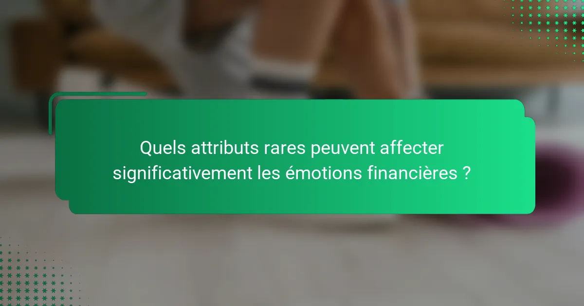 Quels attributs rares peuvent affecter significativement les émotions financières ?