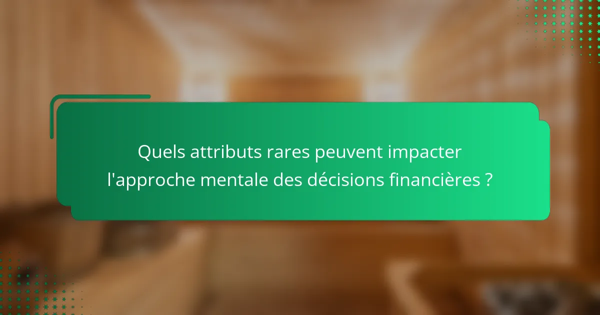 Quels attributs rares peuvent impacter l'approche mentale des décisions financières ?