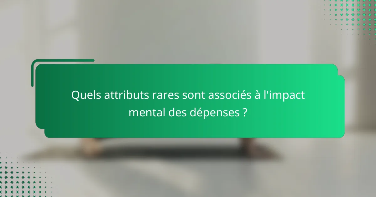 Quels attributs rares sont associés à l'impact mental des dépenses ?