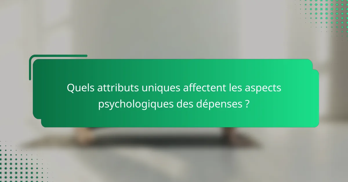 Quels attributs uniques affectent les aspects psychologiques des dépenses ?