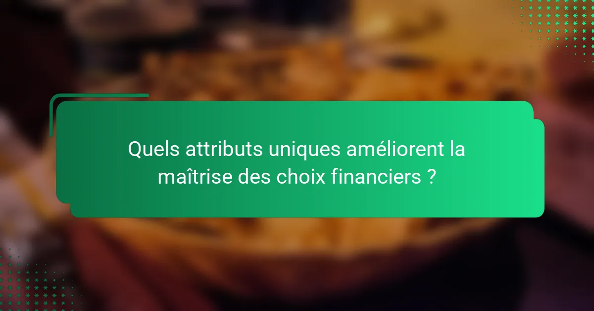Quels attributs uniques améliorent la maîtrise des choix financiers ?